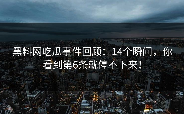 黑料网吃瓜事件回顾：14个瞬间，你看到第6条就停不下来！