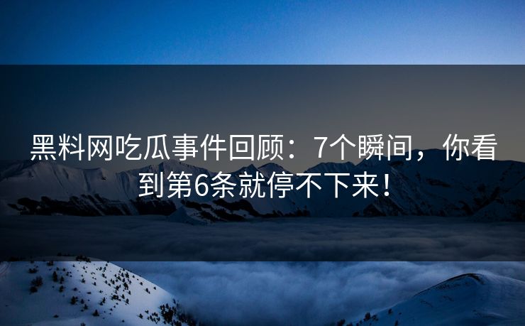 黑料网吃瓜事件回顾：7个瞬间，你看到第6条就停不下来！