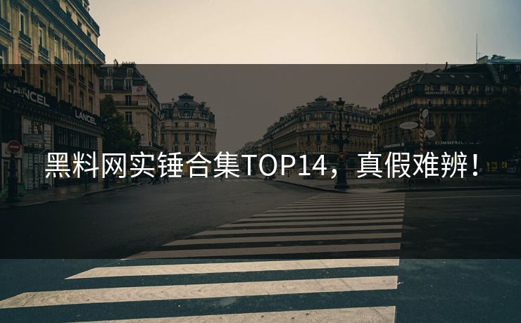黑料网实锤合集TOP14，真假难辨！