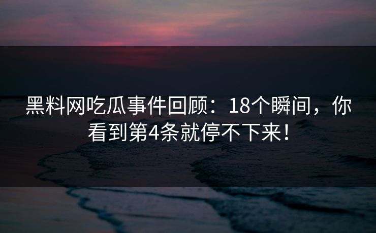 黑料网吃瓜事件回顾：18个瞬间，你看到第4条就停不下来！