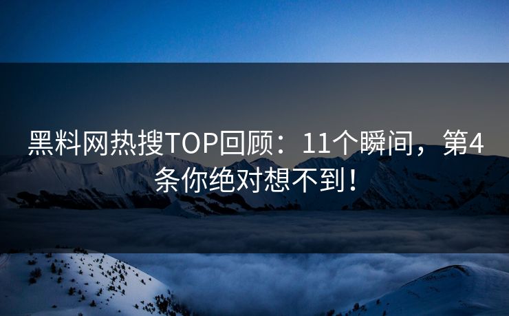 黑料网热搜TOP回顾：11个瞬间，第4条你绝对想不到！