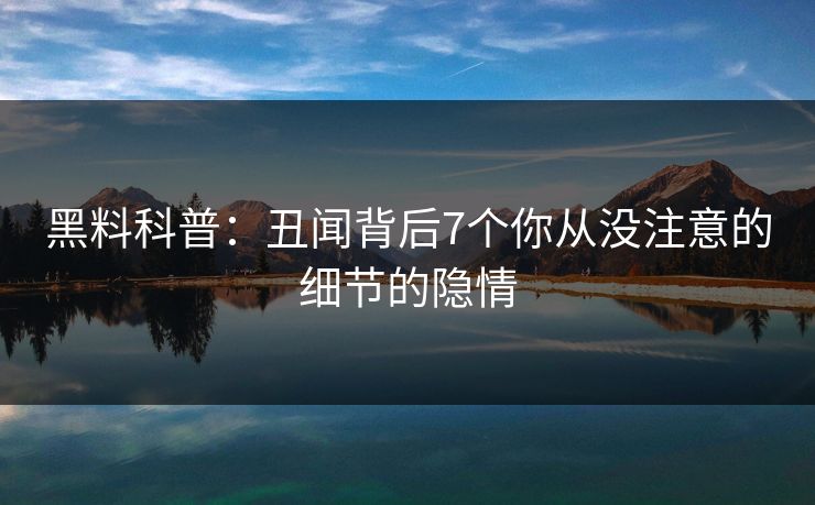 黑料科普：丑闻背后7个你从没注意的细节的隐情
