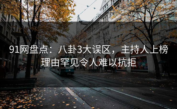 91网盘点：八卦3大误区，主持人上榜理由罕见令人难以抗拒