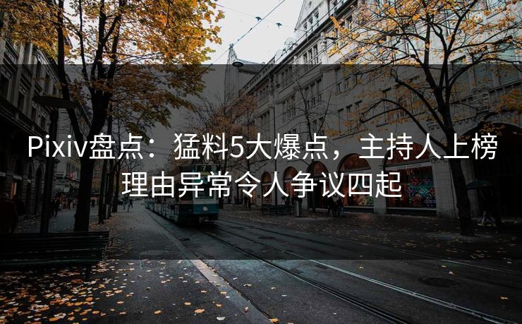 Pixiv盘点：猛料5大爆点，主持人上榜理由异常令人争议四起