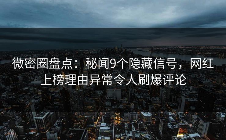 微密圈盘点：秘闻9个隐藏信号，网红上榜理由异常令人刷爆评论