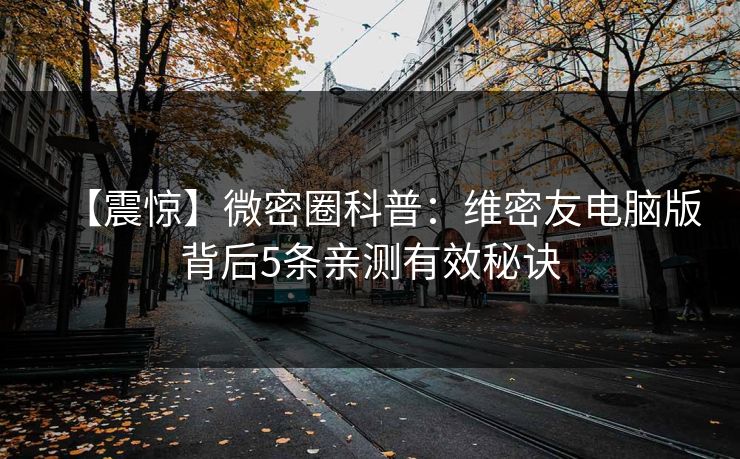 【震惊】微密圈科普：维密友电脑版背后5条亲测有效秘诀