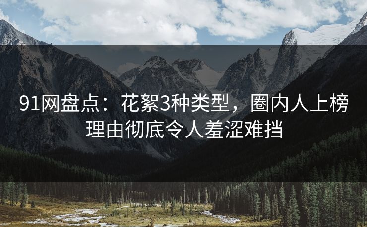 91网盘点：花絮3种类型，圈内人上榜理由彻底令人羞涩难挡