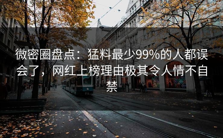 微密圈盘点：猛料最少99%的人都误会了，网红上榜理由极其令人情不自禁