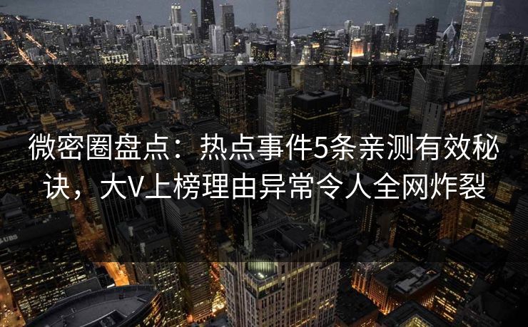 微密圈盘点：热点事件5条亲测有效秘诀，大V上榜理由异常令人全网炸裂