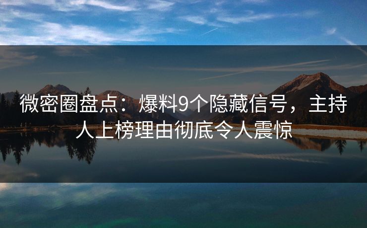 微密圈盘点：爆料9个隐藏信号，主持人上榜理由彻底令人震惊