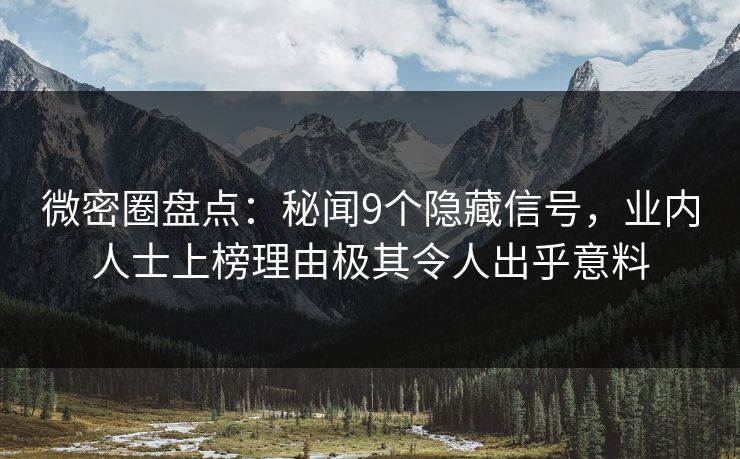 微密圈盘点：秘闻9个隐藏信号，业内人士上榜理由极其令人出乎意料
