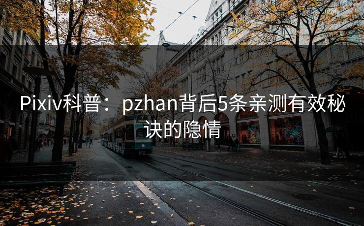 Pixiv科普：pzhan背后5条亲测有效秘诀的隐情